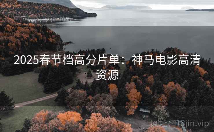 2025春节档高分片单：神马电影高清资源