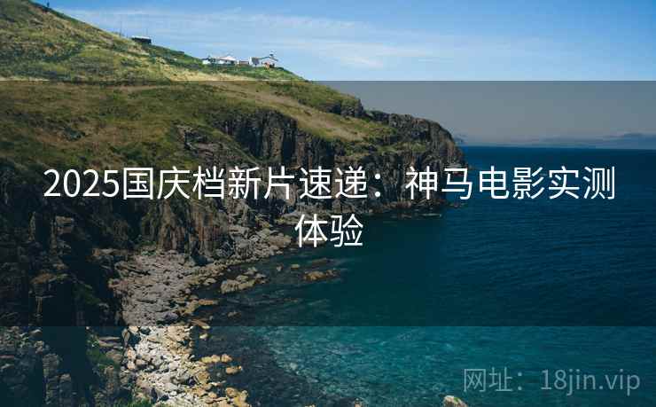 2025国庆档新片速递：神马电影实测体验