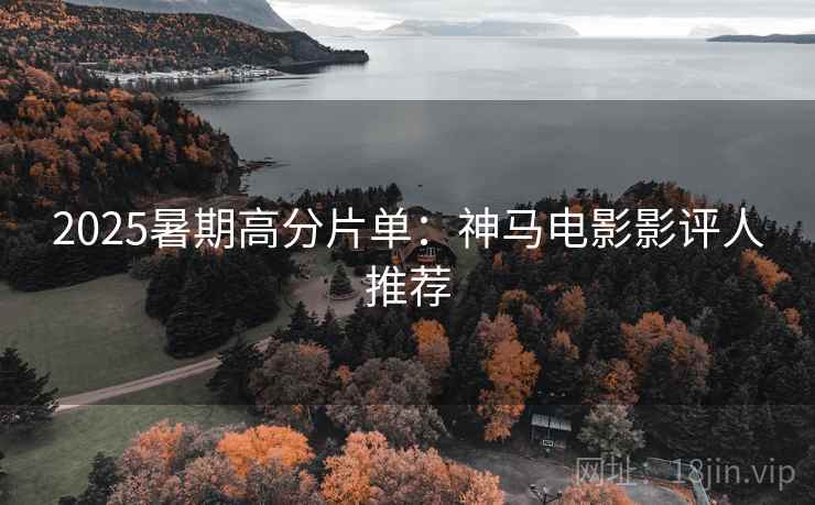 2025暑期高分片单：神马电影影评人推荐