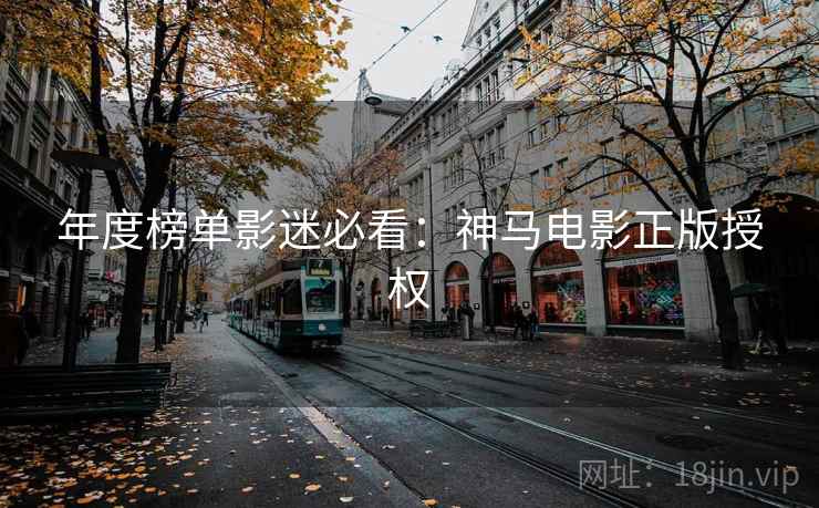 年度榜单影迷必看：神马电影正版授权