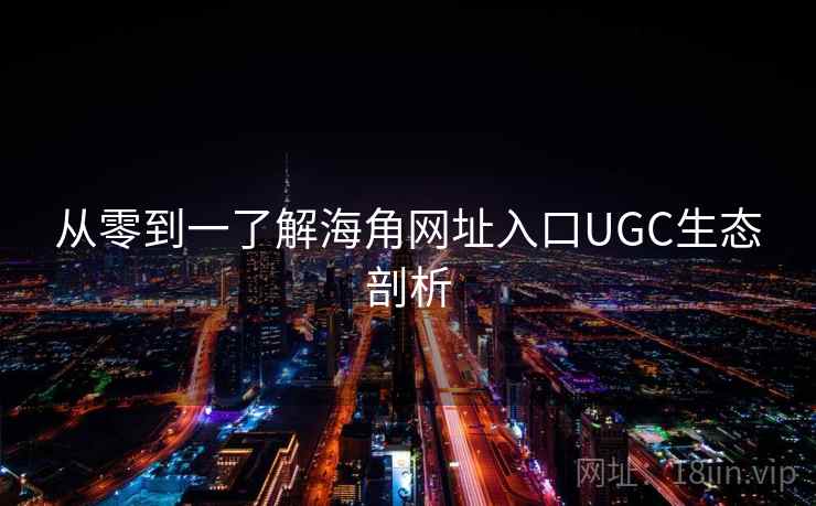 从零到一了解海角网址入口UGC生态剖析