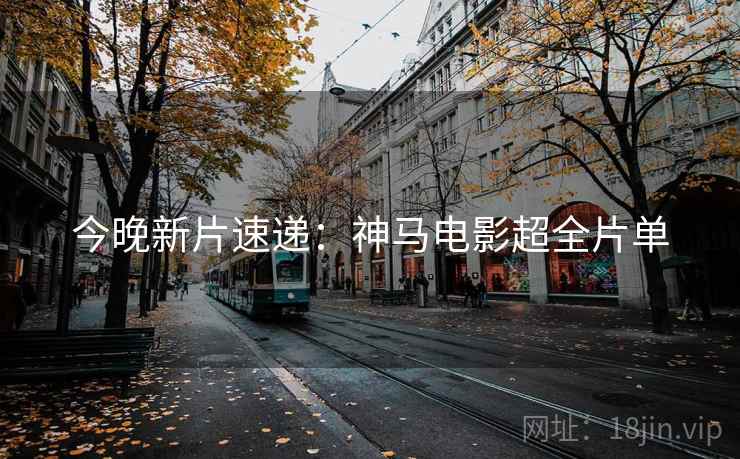 今晚新片速递：神马电影超全片单