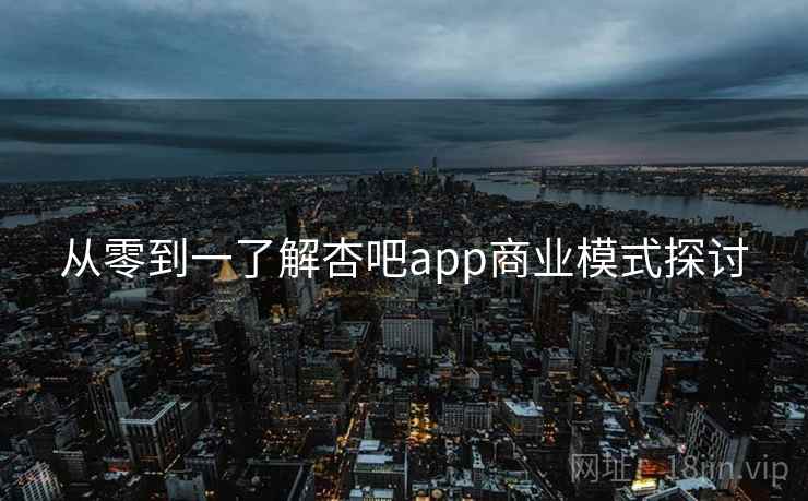 从零到一了解杏吧app商业模式探讨