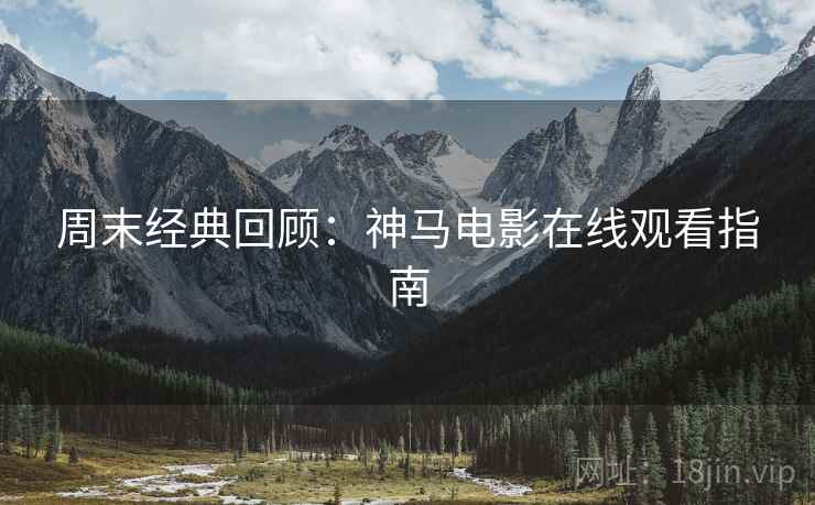 周末经典回顾：神马电影在线观看指南