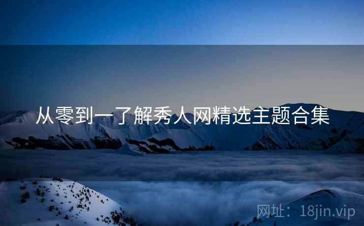 从零到一了解秀人网精选主题合集