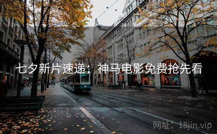 七夕新片速递：神马电影免费抢先看