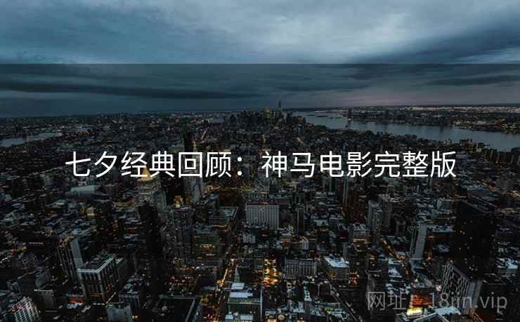七夕经典回顾：神马电影完整版