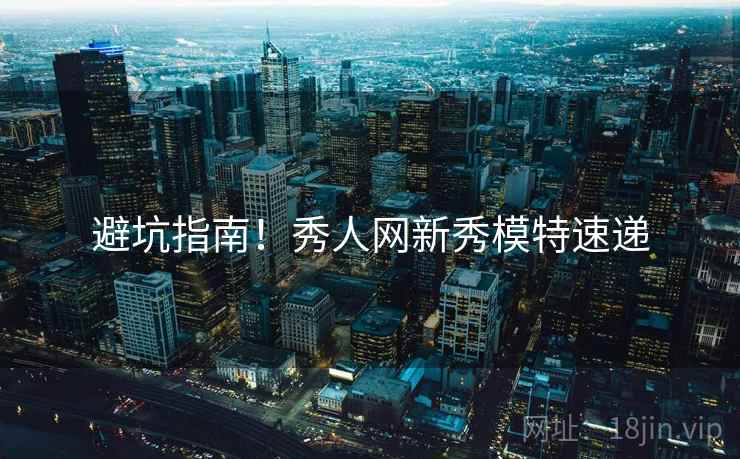 避坑指南！秀人网新秀模特速递