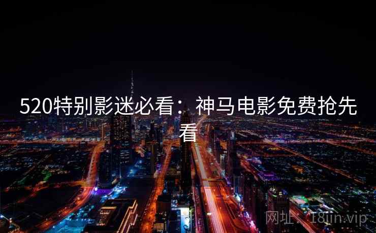 520特别影迷必看：神马电影免费抢先看