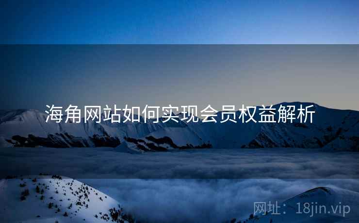 海角网站如何实现会员权益解析