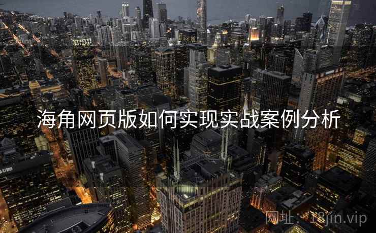 海角网页版如何实现实战案例分析