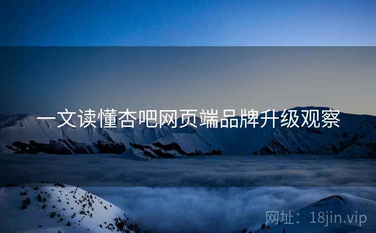一文读懂杏吧网页端品牌升级观察