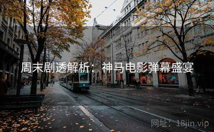 周末剧透解析：神马电影弹幕盛宴