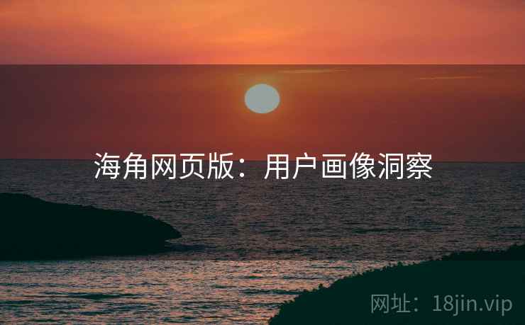 海角网页版：用户画像洞察