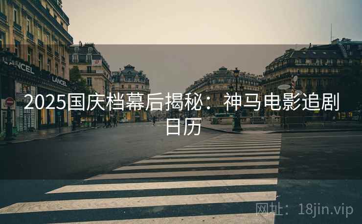 2025国庆档幕后揭秘：神马电影追剧日历