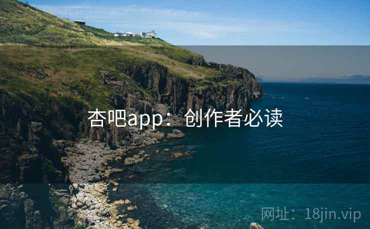 杏吧app：创作者必读