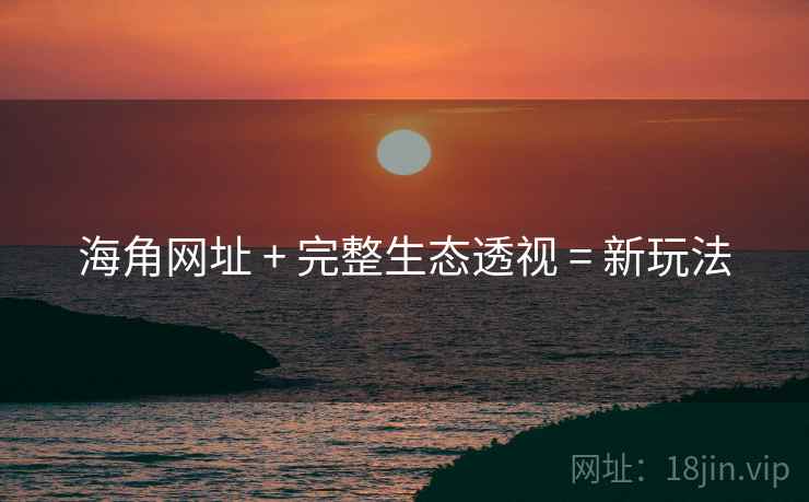 海角网址 + 完整生态透视 = 新玩法