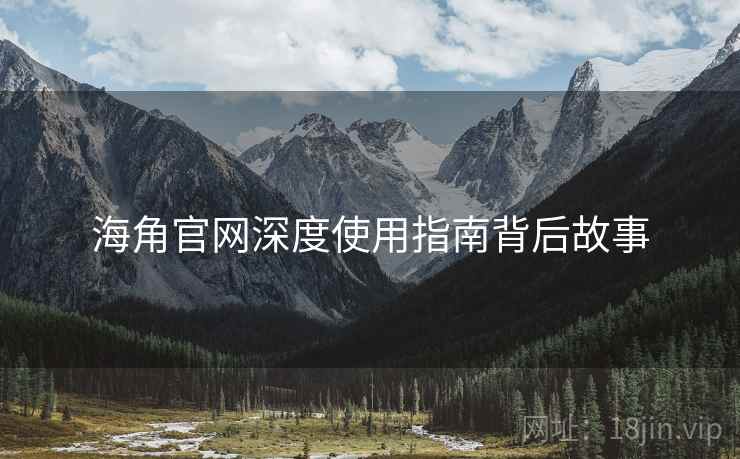 海角官网深度使用指南背后故事