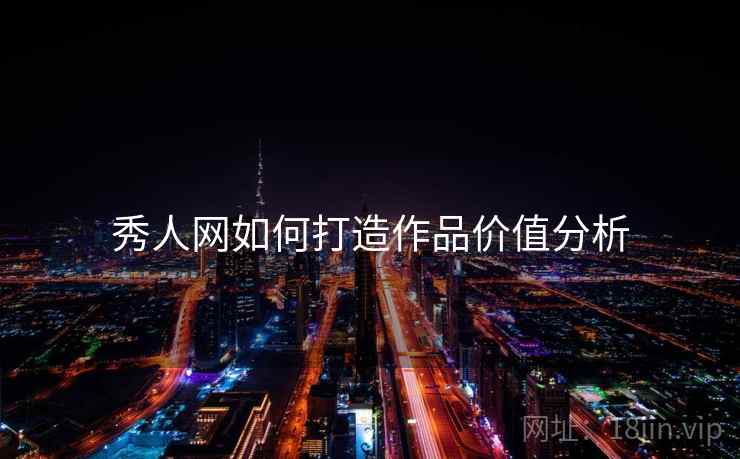 秀人网如何打造作品价值分析
