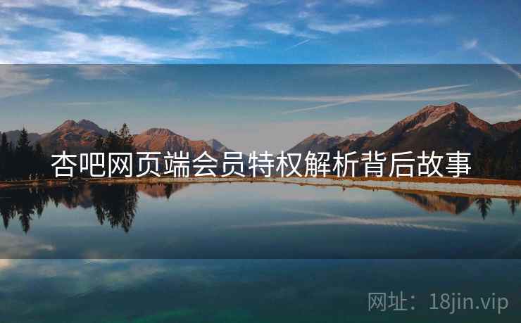 杏吧网页端会员特权解析背后故事