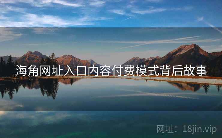 海角网址入口内容付费模式背后故事