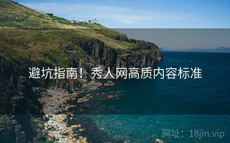 避坑指南！秀人网高质内容标准