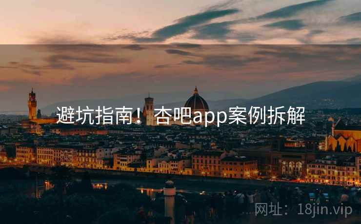 避坑指南！杏吧app案例拆解