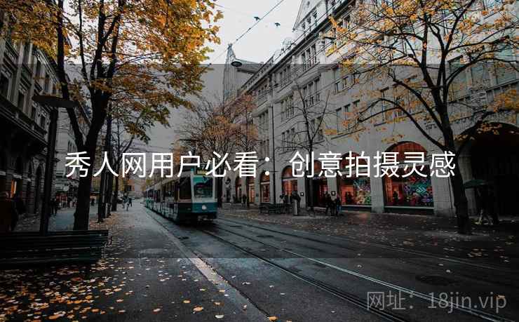 秀人网用户必看：创意拍摄灵感