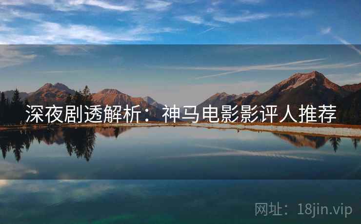 深夜剧透解析：神马电影影评人推荐