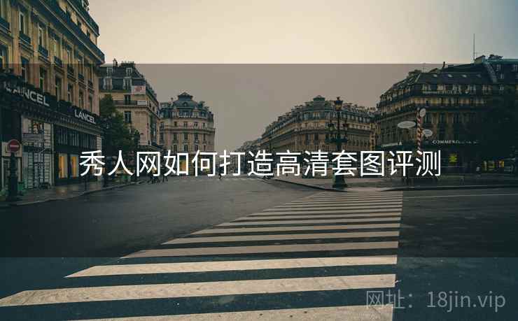 秀人网如何打造高清套图评测