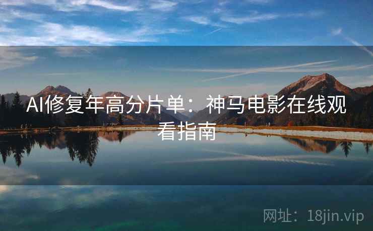 AI修复年高分片单：神马电影在线观看指南