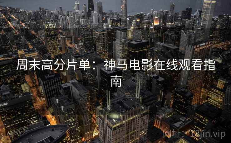 周末高分片单：神马电影在线观看指南