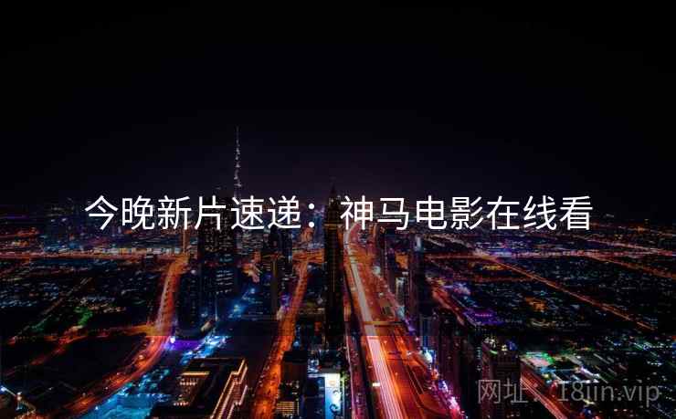 今晚新片速递：神马电影在线看