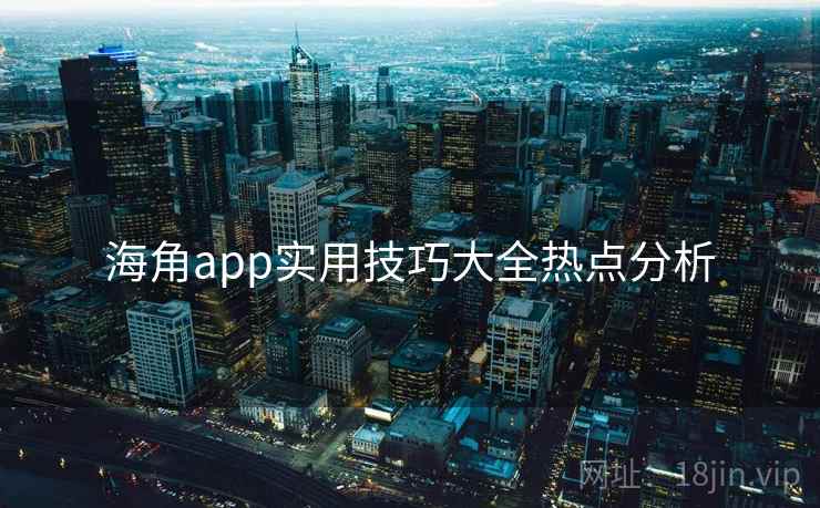 海角app实用技巧大全热点分析