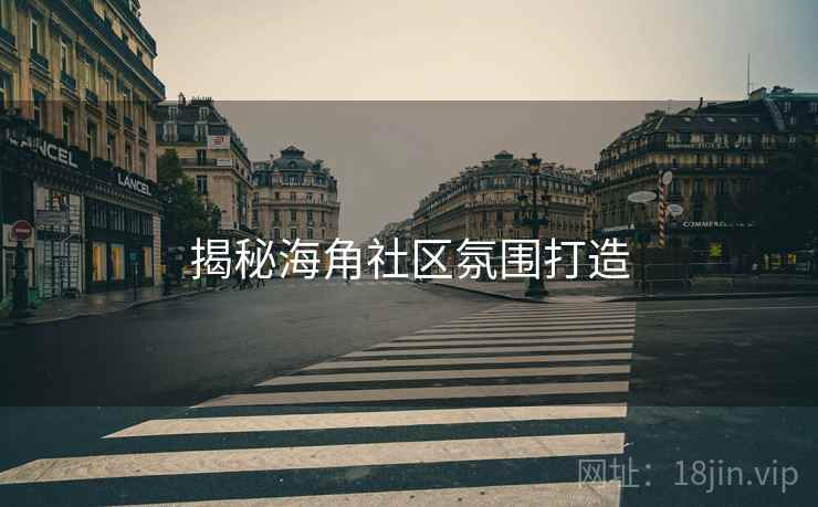 揭秘海角社区氛围打造
