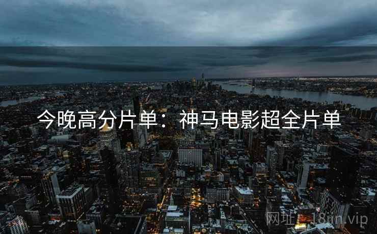 今晚高分片单：神马电影超全片单