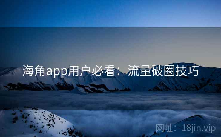 海角app用户必看：流量破圈技巧