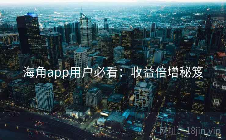 海角app用户必看：收益倍增秘笈