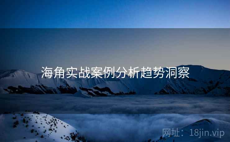 海角实战案例分析趋势洞察