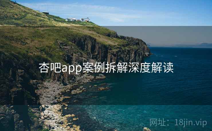 杏吧app案例拆解深度解读