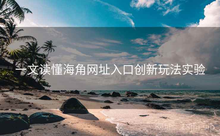 一文读懂海角网址入口创新玩法实验