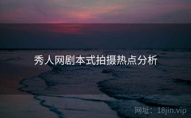 秀人网剧本式拍摄热点分析