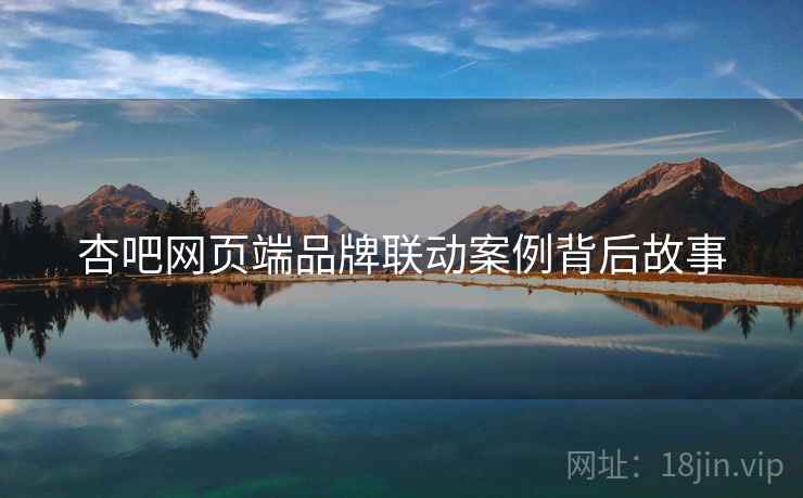 杏吧网页端品牌联动案例背后故事