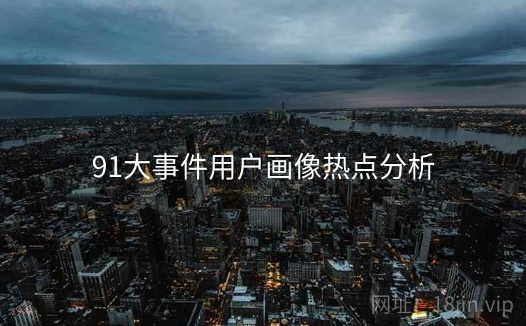 91大事件用户画像热点分析