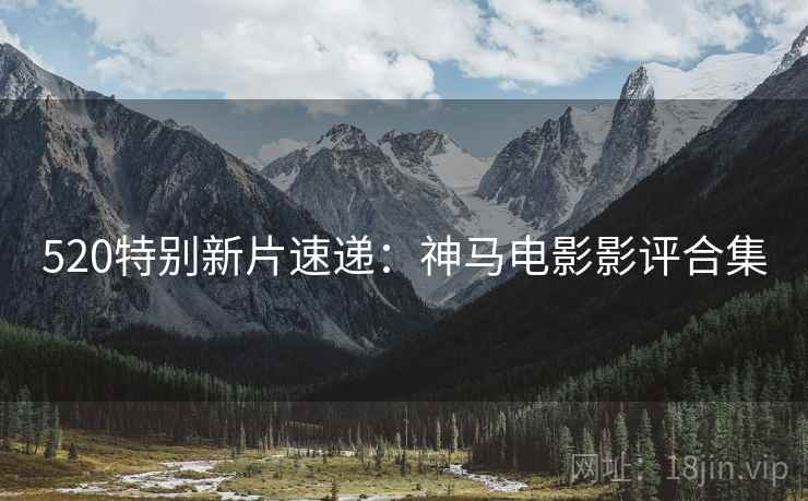 520特别新片速递：神马电影影评合集